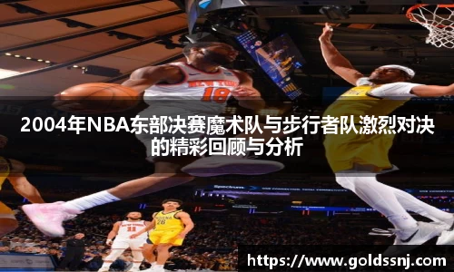2004年NBA东部决赛魔术队与步行者队激烈对决的精彩回顾与分析